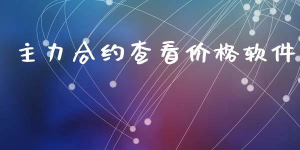 主力合约查看价格软件_https://wap.78312.cn_债券资讯_第1张