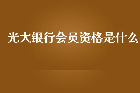 光大银行会员资格是什么_https://wap.78312.cn_全球市场_第1张
