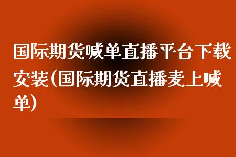 国际期货喊单直播平台下载安装(国际期货直播麦上喊单)_https://wap.78312.cn_金融监管_第1张