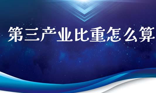 第三产业比重怎么算_https://wap.78312.cn_全球市场_第1张