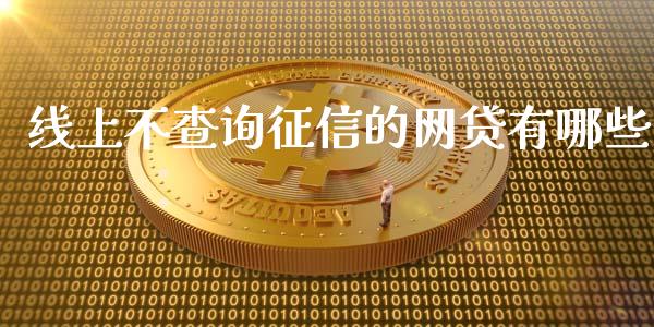线上不查询征信的网贷有哪些_https://wap.78312.cn_全球市场_第1张