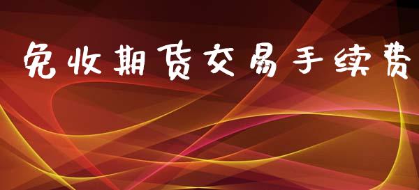 免收期货交易手续费_https://wap.78312.cn_期货开户_第1张