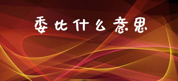 委比什么意思_https://wap.78312.cn_外汇交易_第1张