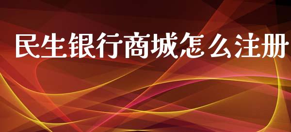 民生银行商城怎么注册_https://wap.78312.cn_全球市场_第1张