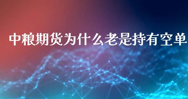 中粮期货为什么老是持有空单_https://wap.78312.cn_期货开户_第1张