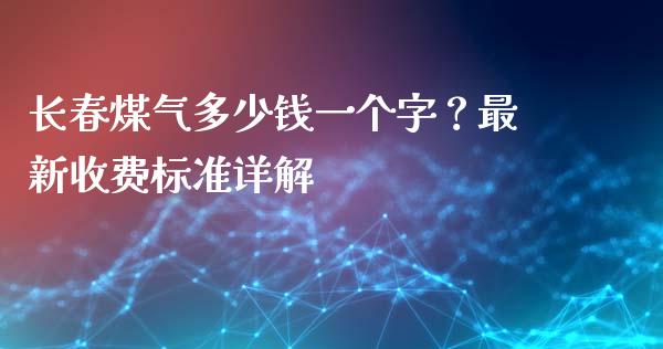 长春煤气多少钱一个字？最新收费标准详解_https://wap.78312.cn_期货开户_第1张