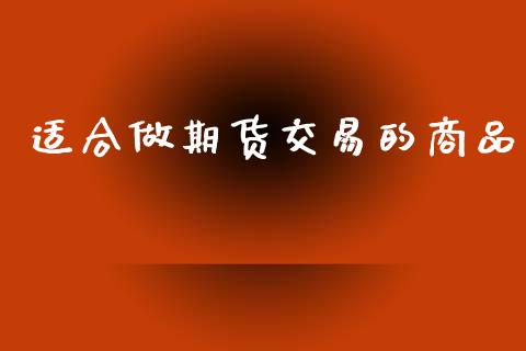 适合做期货交易的商品_https://wap.78312.cn_金融监管_第1张
