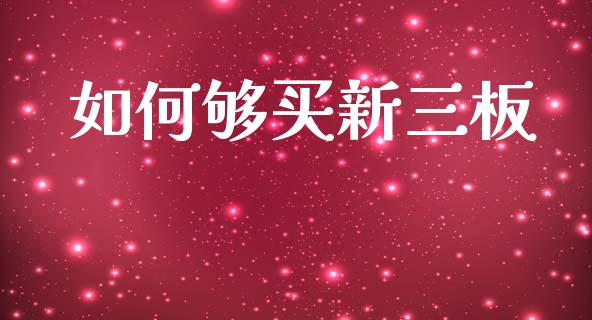 如何够买新三板_https://wap.78312.cn_债券资讯_第1张