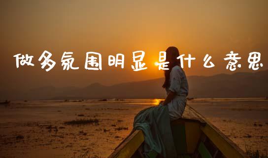 做多氛围明显是什么意思_外汇交易_第1张_期货开户_金融监管_外汇交易_债券资讯_全球市场_财经新闻 做多氛围明显是什么意思_https://wap.78312.cn_外汇交易_第1张