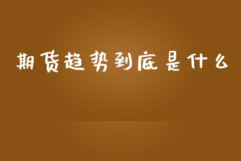 期货趋势到底是什么_https://wap.78312.cn_债券资讯_第1张