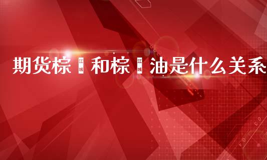 期货棕榈和棕榈油是什么关系_债券资讯_第1张_期货开户_金融监管_外汇交易_债券资讯_全球市场_财经新闻 期货棕榈和棕榈油是什么关系_https://wap.78312.cn_债券资讯_第1张