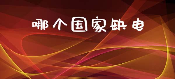 哪个国家缺电_https://wap.78312.cn_财经新闻_第1张