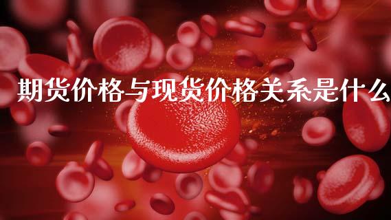 期货价格与现货价格关系是什么_https://wap.78312.cn_债券资讯_第1张
