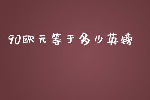 90欧元等于多少英镑_https://wap.78312.cn_金融监管_第1张
