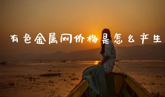 有色金属网价格是怎么产生_https://wap.78312.cn_全球市场_第1张