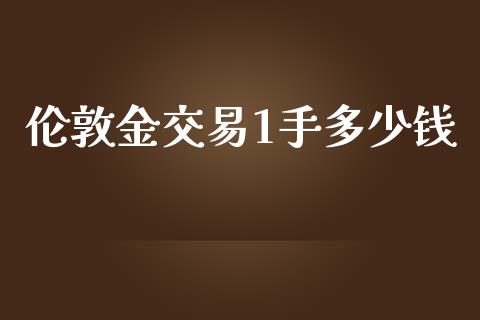 伦敦金交易1手多少钱_https://wap.78312.cn_外汇交易_第1张