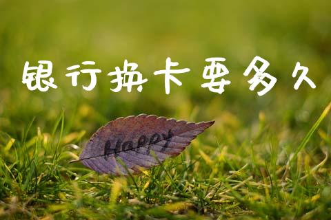 银行换卡要多久_https://wap.78312.cn_债券资讯_第1张