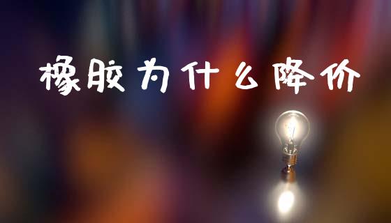 橡胶为什么降价_https://wap.78312.cn_外汇交易_第1张