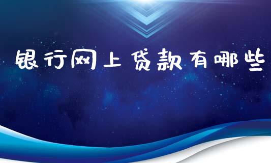 银行网上贷款有哪些_https://wap.78312.cn_财经新闻_第1张