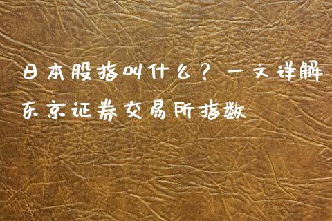 日本股指叫什么？一文详解东京证券交易所指数_https://wap.78312.cn_金融监管_第1张