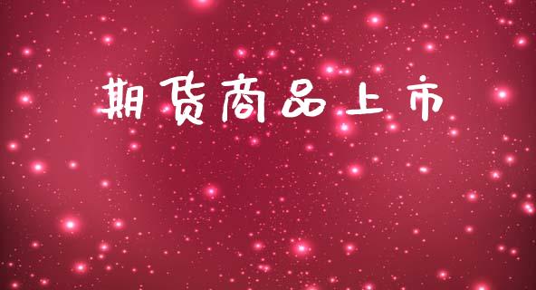 期货商品上市_https://wap.78312.cn_全球市场_第1张