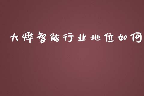 大烨智能行业地位如何_https://wap.78312.cn_财经新闻_第1张