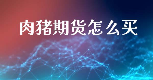 肉猪期货怎么买_https://wap.78312.cn_金融监管_第1张