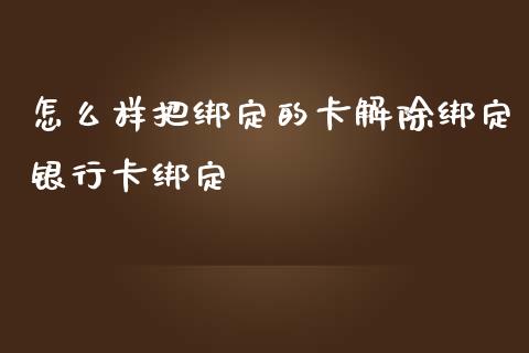 怎么样把绑定的卡解除绑定银行卡绑定_https://wap.78312.cn_财经新闻_第1张