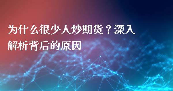 为什么很少人炒期货？深入解析背后的原因_https://wap.78312.cn_期货开户_第1张