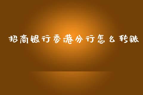 招商银行香港分行怎么转账_https://wap.78312.cn_财经新闻_第1张