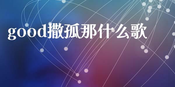 good撒孤那什么歌_https://wap.78312.cn_外汇交易_第1张