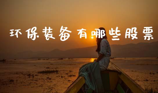 环保装备有哪些股票_https://wap.78312.cn_外汇交易_第1张