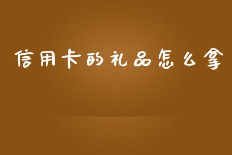 信用卡的礼品怎么拿_https://wap.78312.cn_期货开户_第1张