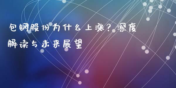 包钢股份为什么上涨？深度解读与未来展望_https://wap.78312.cn_财经新闻_第1张