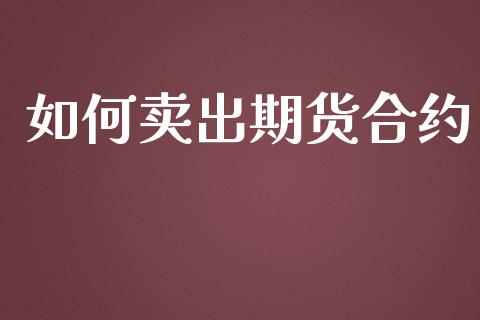 如何卖出期货合约_https://wap.78312.cn_全球市场_第1张