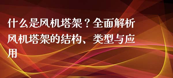 什么是风机塔架？全面解析风机塔架的结构、类型与应用_https://wap.78312.cn_期货开户_第1张