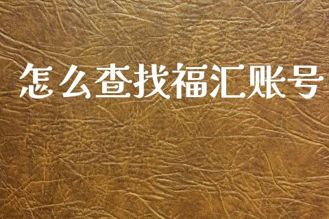 怎么查找福汇账号_https://wap.78312.cn_全球市场_第1张