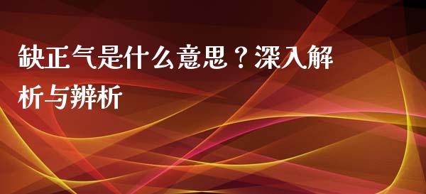 缺正气是什么意思?深入解析与辨析_债券资讯_第1张_期货开户_金融监管_外汇交易_债券资讯_全球市场_财经新闻 缺正气是什么意思?深入解析与辨析_https://wap.78312.cn_债券资讯_第1张