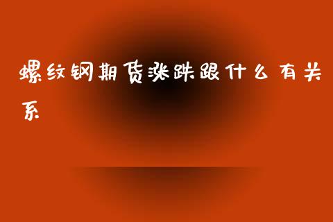 螺纹钢期货涨跌跟什么有关系_https://wap.78312.cn_财经新闻_第1张