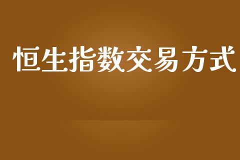 恒生指数交易方式_https://wap.78312.cn_外汇交易_第1张