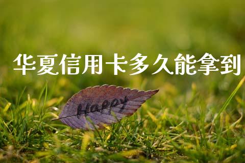 华夏信用卡多久能拿到_https://wap.78312.cn_全球市场_第1张