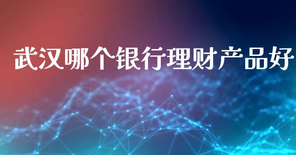 武汉哪个银行理财产品好_https://wap.78312.cn_债券资讯_第1张