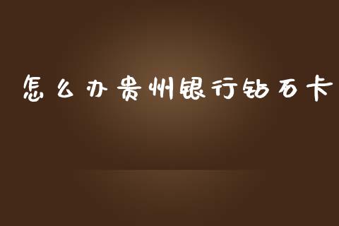 怎么办贵州银行钻石卡_https://wap.78312.cn_财经新闻_第1张
