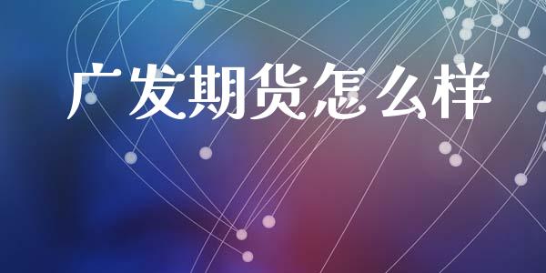 广发期货怎么样_https://wap.78312.cn_金融监管_第1张