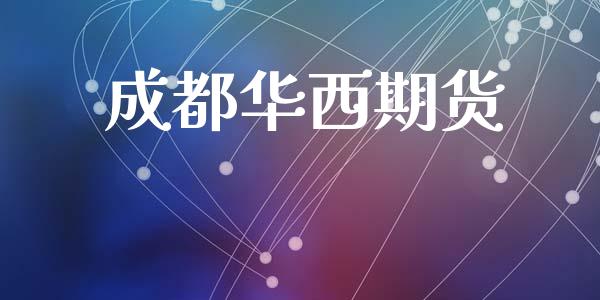 成都华西期货_https://wap.78312.cn_债券资讯_第1张