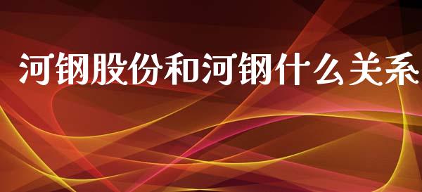 河钢股份和河钢什么关系_https://wap.78312.cn_期货开户_第1张