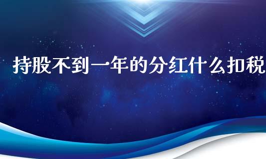 持股不到一年的分红什么扣税_https://wap.78312.cn_全球市场_第1张