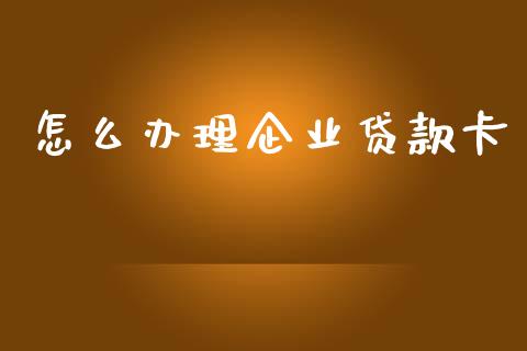 怎么办理企业贷款卡_https://wap.78312.cn_金融监管_第1张