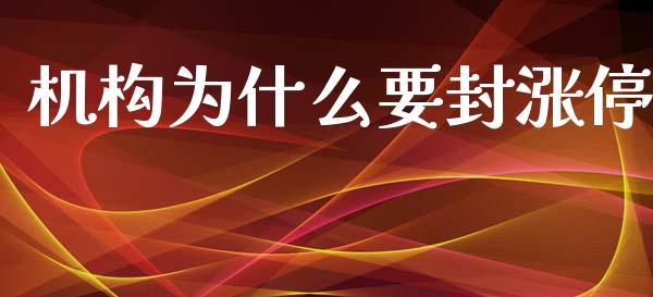 机构为什么要封涨停_https://wap.78312.cn_期货开户_第1张