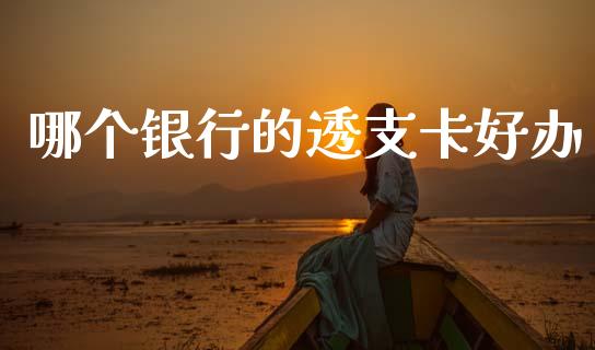 哪个银行的透支卡好办_https://wap.78312.cn_期货开户_第1张